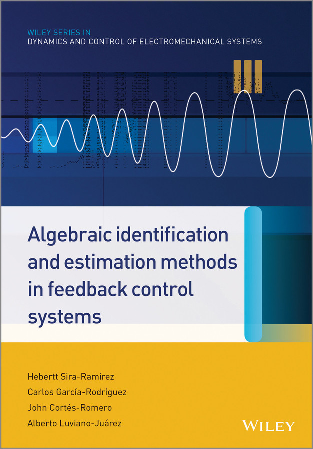 Algebraic Identification and Estimation Methods in Feedback Control Systems (Wiley Series in Dynamics and Control of Electromechanical Systems) book cover by Hebertt Sira-Ramírez, Carlos García Rodríguez, John Cortés Romero, Alberto Luviano Juárez