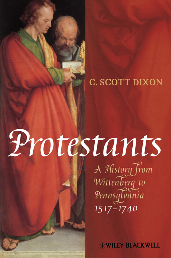 Protestants: A History from Wittenberg to Pennsylvania 1517 - 1740 book cover by C. Scott Dixon