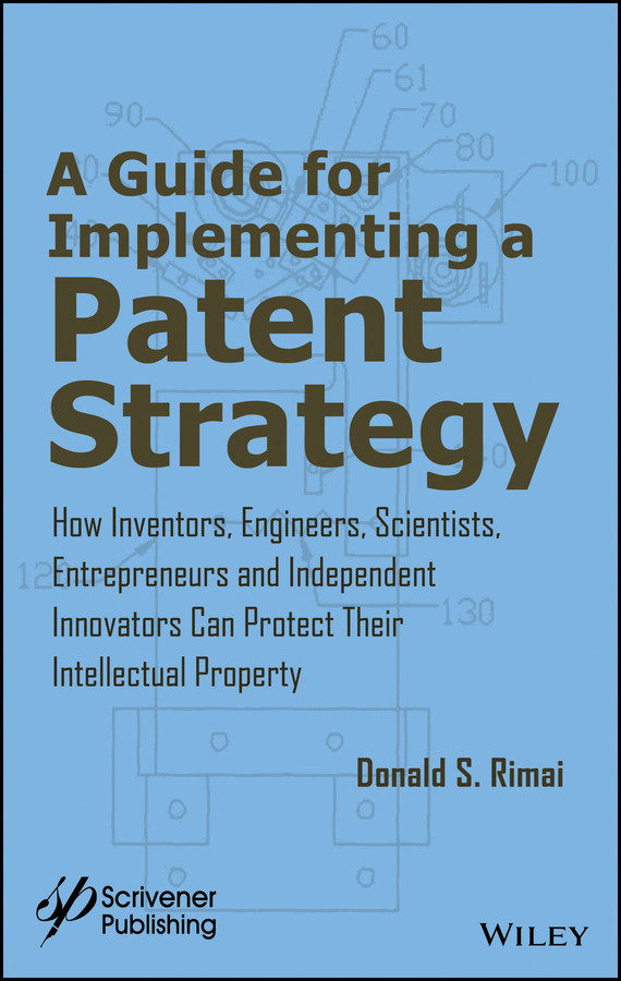 A Guide for Implementing a Patent Strategy: How Inventors, Engineers, Scientists, Entrepreneurs, and Independent Innovators Can Protect Their Intellectual Property book cover by Donald S. Rimai
