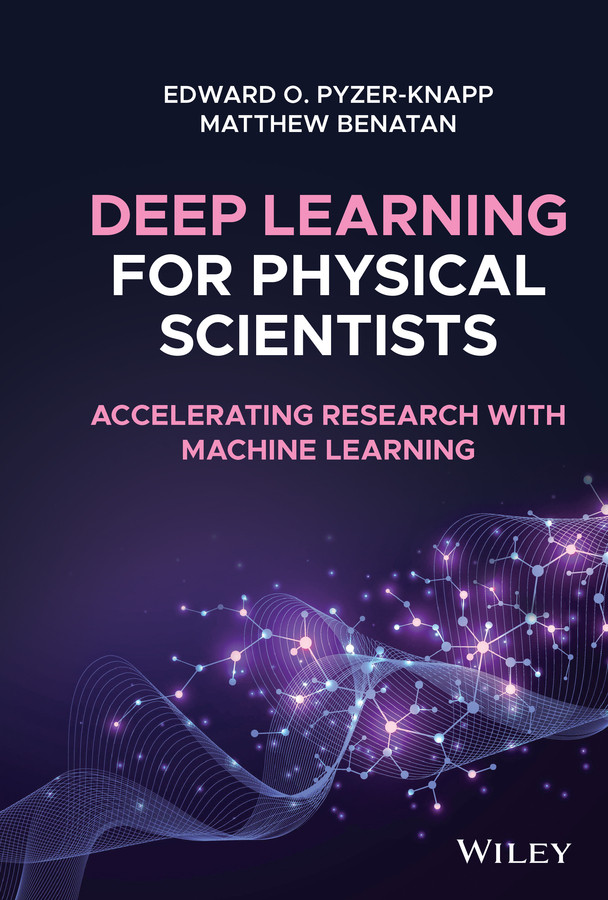 Deep Learning for Physical Scientists: Accelerating Research with Machine Learning book cover by Edward O. Pyzer-Knapp, Matthew Benatan