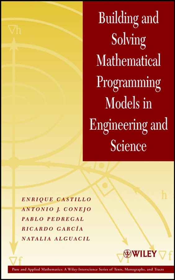 Building and Solving Mathematical Programming Models in Engineering and Science (Pure and Applied Mathematics: A Wiley Series of Texts, Monographs and Tracts) book cover by Enrique Castillo, Antonio J. Conejo, Pablo Pedregal, Ricardo García, Natalia Alguacil
