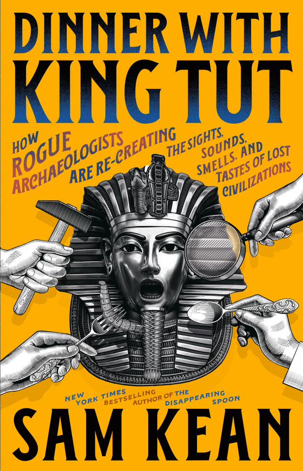 Dinner with King Tut: How Rogue Archaeologists Are Re-creating the Sights, Sounds, Smells, and Tastes of Lost Civilizations book cover by Sam Kean