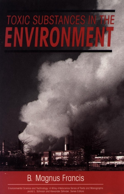 Toxic Substances in the Environment (Environmental Science and Technology: A Wiley-Interscience Series of Textsand Monographs) book cover by B. Magnus Francis
