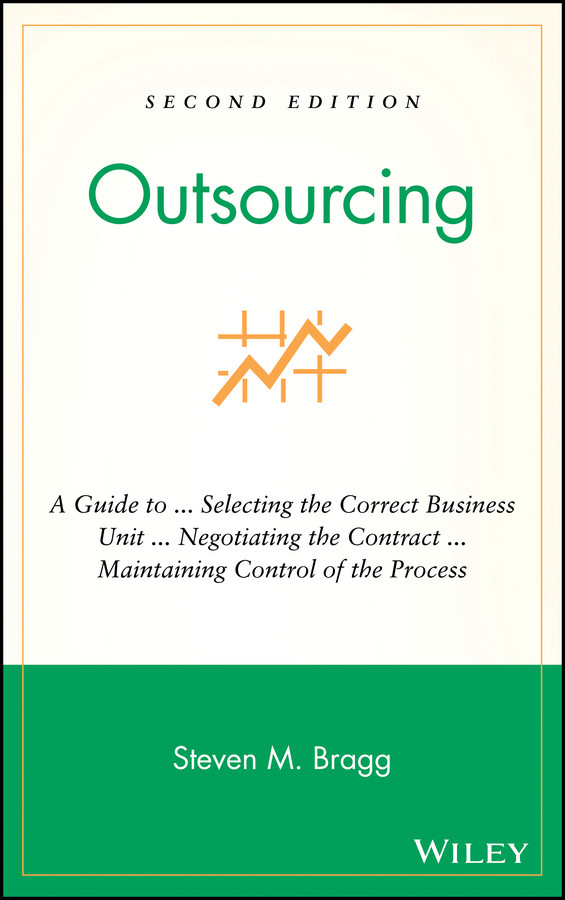 Outsourcing: A Guide to ... Selecting the Correct Business Unit ... Negotiating the Contract ... Maintaining Control of the Process book cover by Steven M. Bragg