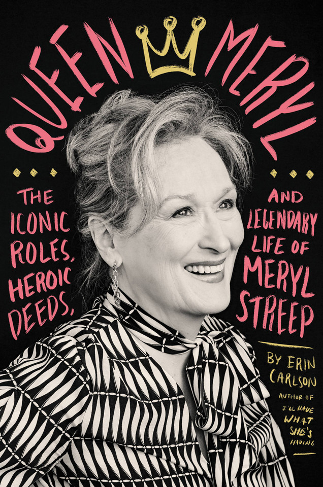 Queen Meryl: The Iconic Roles, Heroic Deeds, and Legendary Life of Meryl Streep book cover by Erin Carlson