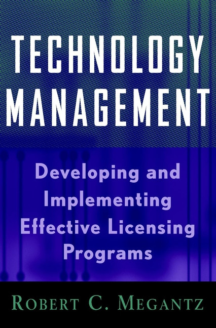 Technology Management: Developing and Implementing Effective Licensing Programs (Intellectual Property-General, Law, Accounting & Finance, Management, Licensing, Special Topics) book cover by Robert C. Megantz