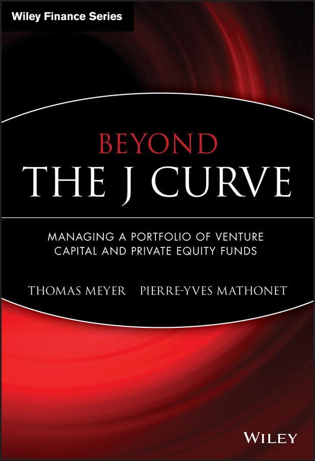 Beyond the J Curve: Managing a Portfolio of Venture Capital and Private Equity Funds (The Wiley Finance Series) book cover by Thomas Meyer, Pierre-Yves Mathonet