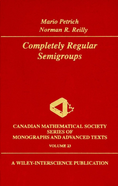 Completely Regular Semigroups (Wiley-Interscience and Canadian Mathematics Series of Monographs and Texts) book cover by Mario Petrich, Norman R. Reilly