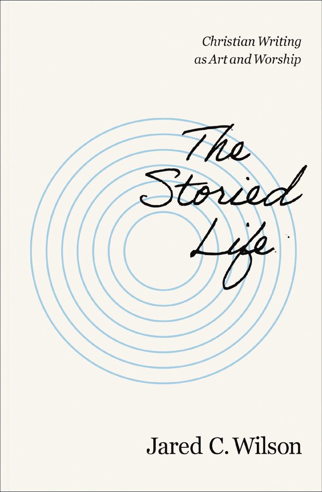 The Storied Life: Christian Writing as Art and Worship book cover by Jared C. Wilson