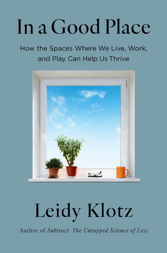 In a Good Place: How the Spaces Where We Live, Work, and Play Can Help Us Thrive book cover by Leidy Klotz
