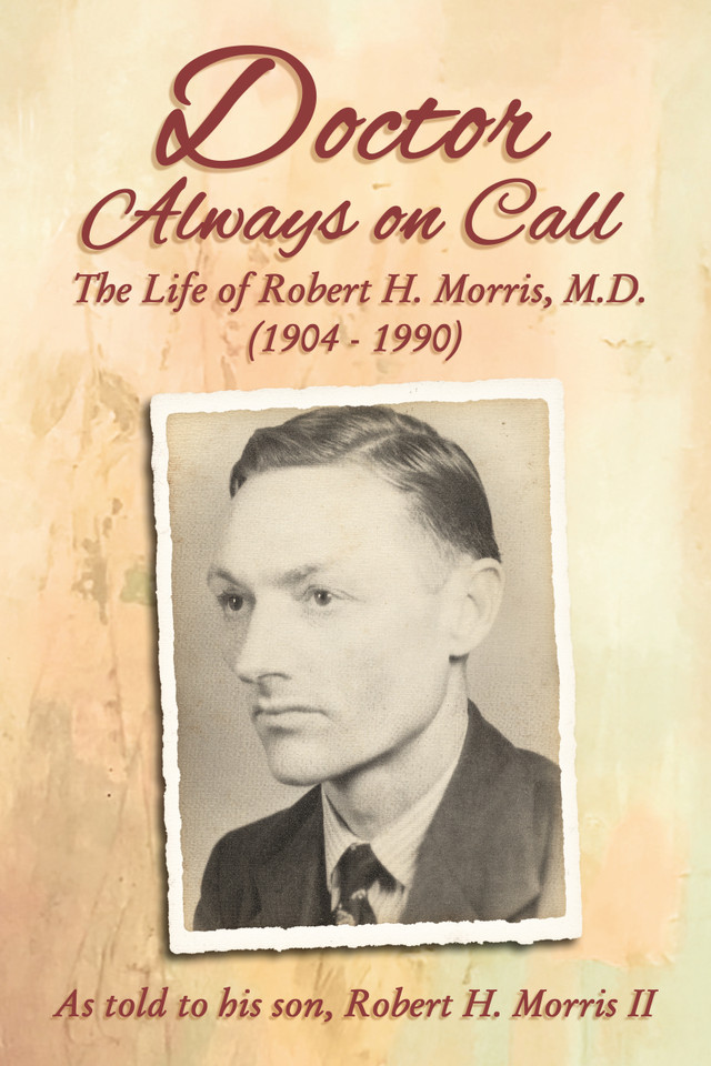 Doctor Always On Call: The Life of Robert H. Morris, M.D. as Told to His Son, Robert H. Morris II book cover by Robert H. Morris