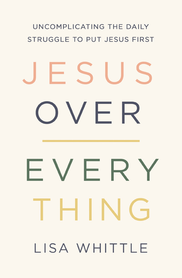 Jesus Over Everything: Uncomplicating the Daily Struggle to Put Jesus First book cover by Lisa Whittle