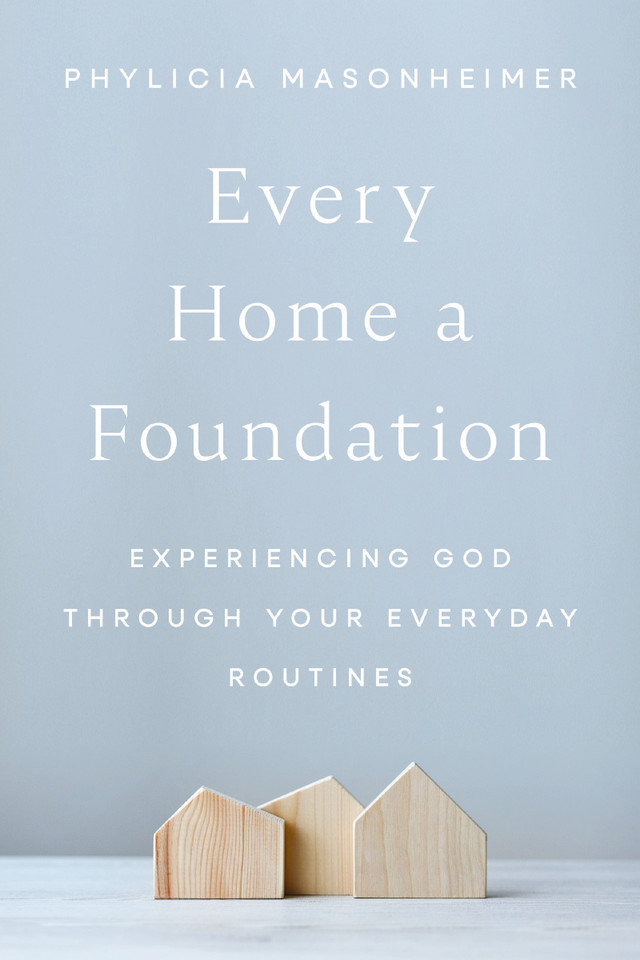 Every Home a Foundation: Experiencing God through Your Everyday Routines book cover by Phylicia Masonheimer