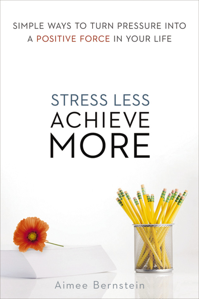 Stress Less. Achieve More.: Simple Ways to Turn Pressure into a Positive Force in Your Life book cover by Aimee Bernstein