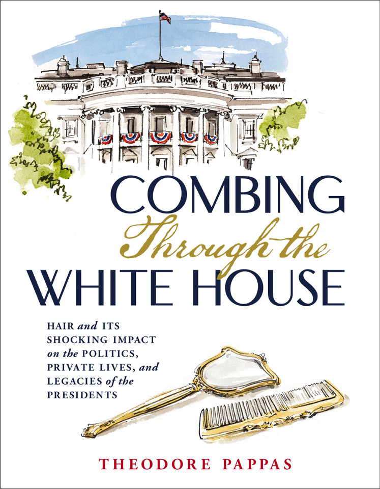 Combing Through the White House: Hair and Its Shocking Impact on the Politics, Private Lives, and Legacies of the Presidents book cover by Theodore Pappas