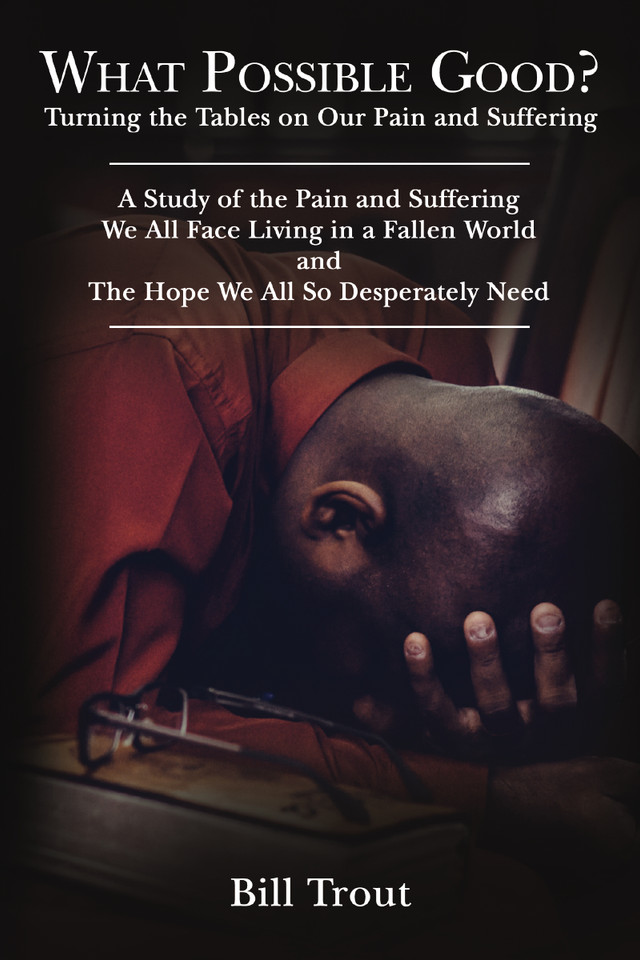 What Possible Good?: Turning the Tables on Our Pain and Suffering, A Study of the Pain and Suffering, We All Face Living in a Fallen World, and The Hope We All So Desperately Need book cover by Bill Trout