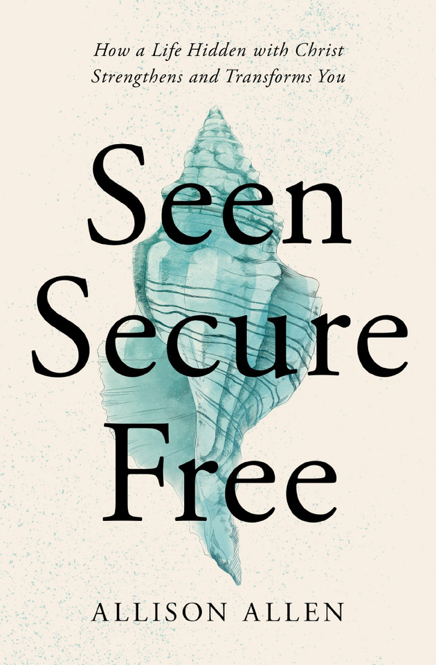 Seen, Secure, Free: How a Life Hidden with Christ Strengthens and Transforms You book cover by Allison Allen