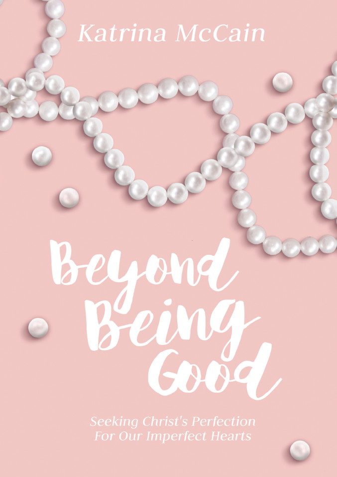 Beyond Being Good: Seeking Christ’s Perfection for Our Imperfect Hearts book cover by Katrina McCain
