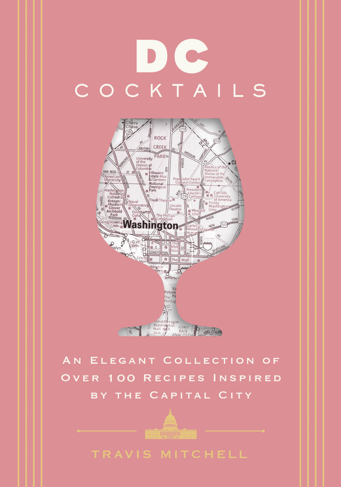 D.C. Cocktails: An Elegant Collection of Over 100 Recipes Inspired by the U.S. Capital (City Cocktails) book cover by Travis Mitchell