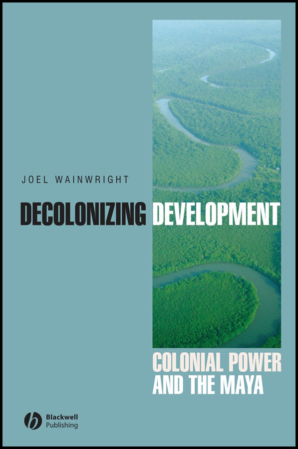 Decolonizing Development: Colonial Power and the Maya (Antipode Book Series) book cover by Joel Wainwright