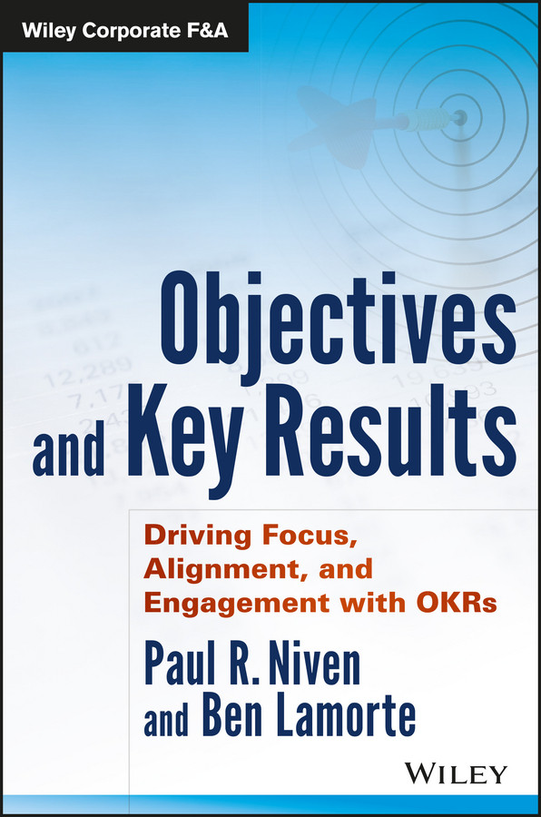 Objectives and Key Results: Driving Focus, Alignment, and Engagement with OKRs (Wiley Corporate F&A) book cover by Paul R. Niven, Ben Lamorte