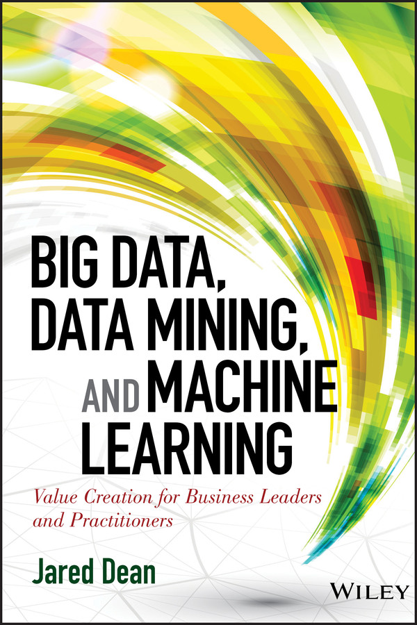 Big Data, Data Mining, and Machine Learning: Value Creation for Business Leaders and Practitioners (Wiley and SAS Business Series) book cover by Jared Dean