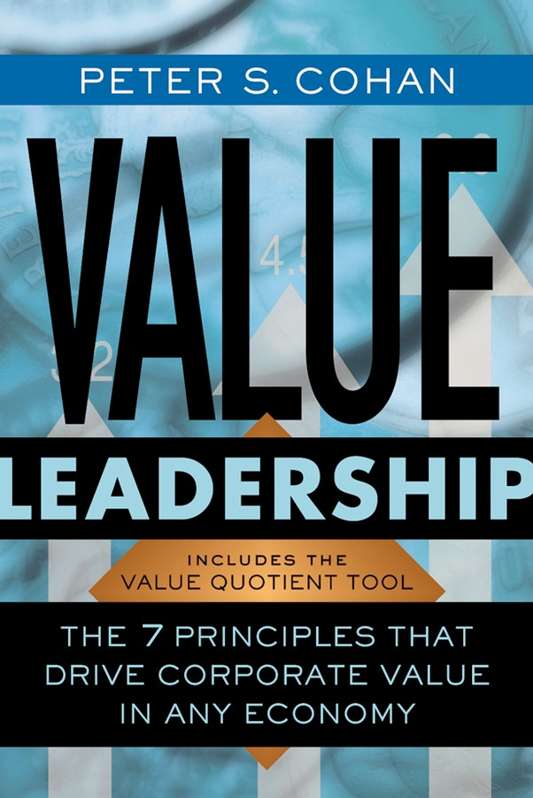 Value Leadership: The 7 Principles that Drive Corporate Value in Any Economy (Jossey-Bass Leadership Series) book cover by Peter S. Cohan