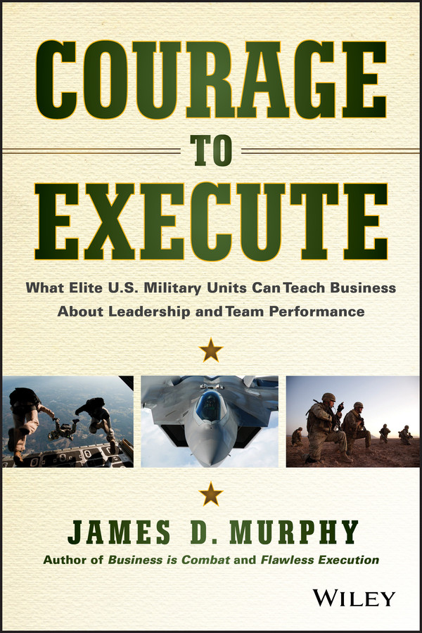 Courage to Execute: What Elite U.S. Military Units Can Teach Business About Leadership and Team Performance book cover by James D. Murphy