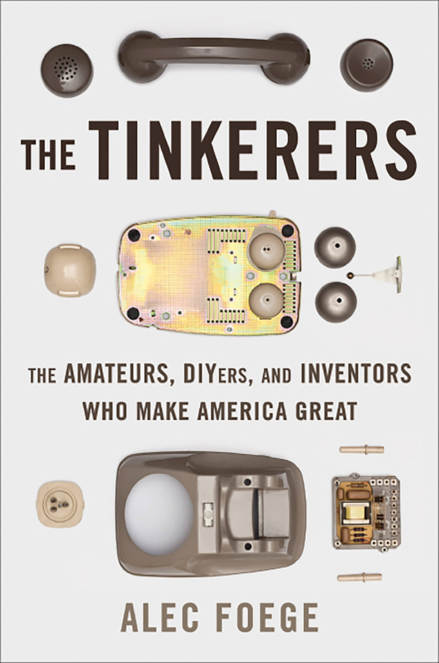 The Tinkerers: The Amateurs, DIYers, and Inventors Who Make America Great book cover by Alec Foege