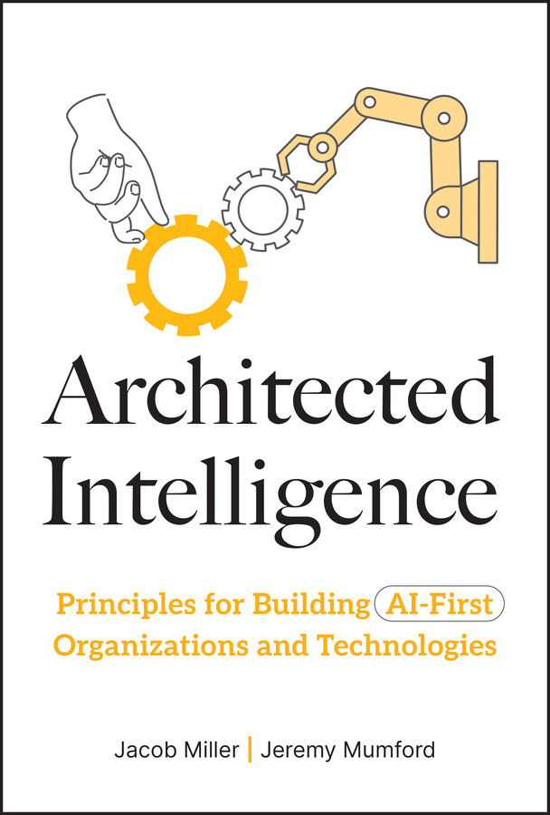 Architected Intelligence: Principles for Building AI-First Organizations and Technologies book cover by Jacob Miller, Jeremy Mumford
