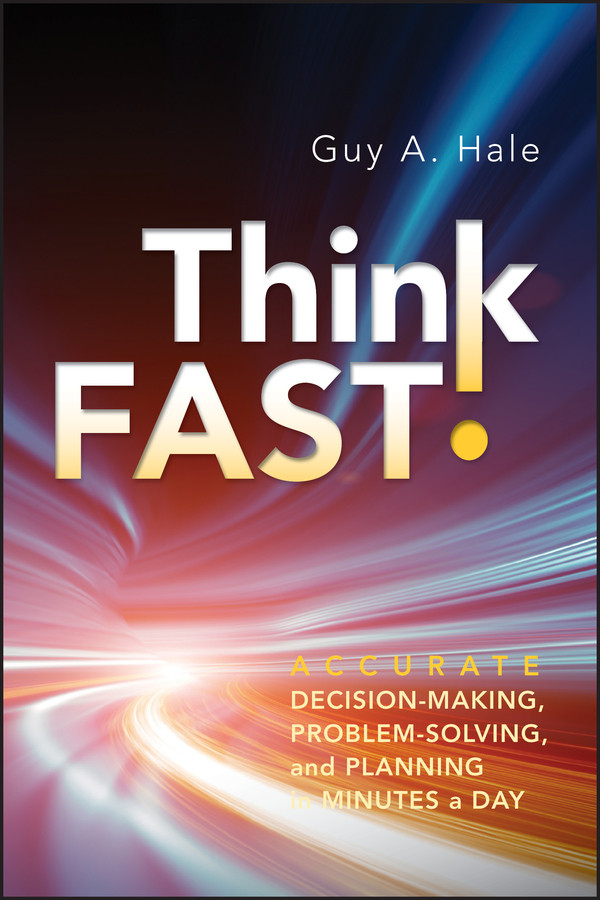 Think Fast!: Accurate Decision-Making, Problem-Solving, and Planning in Minutes a Day book cover by Guy A. Hale