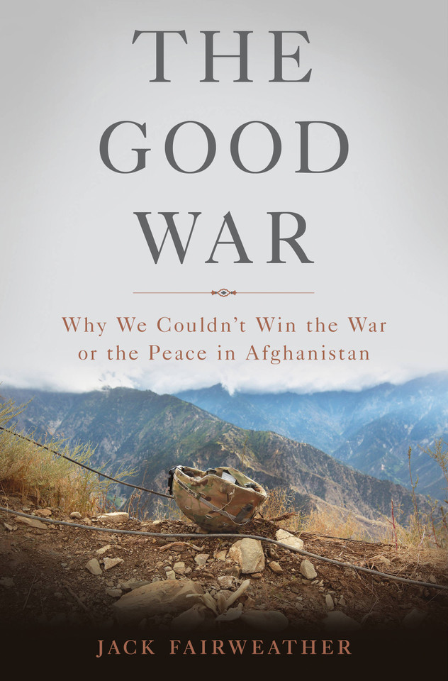 The Good War: Why We Couldn't Win the War or the Peace in Afghanistan book cover by Jack Fairweather