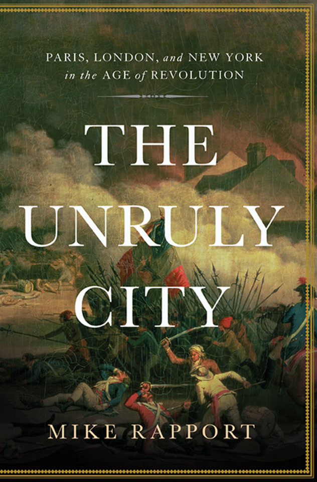 The Unruly City: Paris, London and New York in the Age of Revolution book cover by Mike Rapport