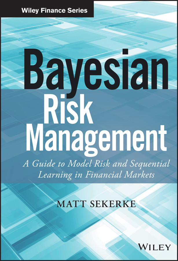 Bayesian Risk Management: A Guide to Model Risk and Sequential Learning in Financial Markets (Wiley Finance) book cover by Matt Sekerke