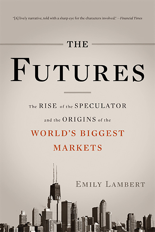 The Futures: The Rise of the Speculator and the Origins of the World's Biggest Markets book cover by Emily Lambert