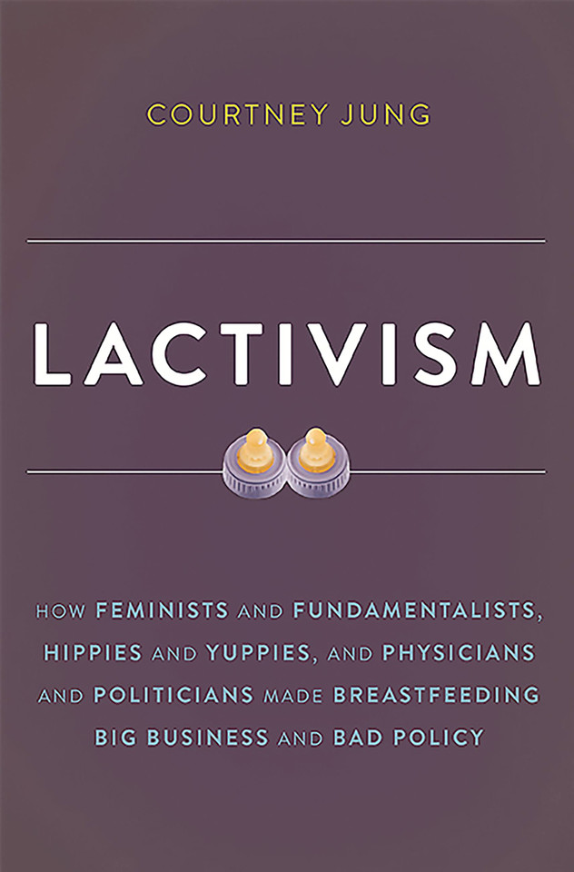 Lactivism: How Feminists and Fundamentalists, Hippies and Yuppies, and Physicians and Politicians Made Breastfeeding Big Business and Bad Policy book cover by Courtney Jung