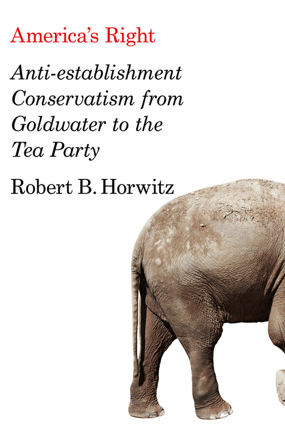 America's Right: Anti-Establishment Conservatism from Goldwater to the Tea Party book cover by Robert B. Horwitz