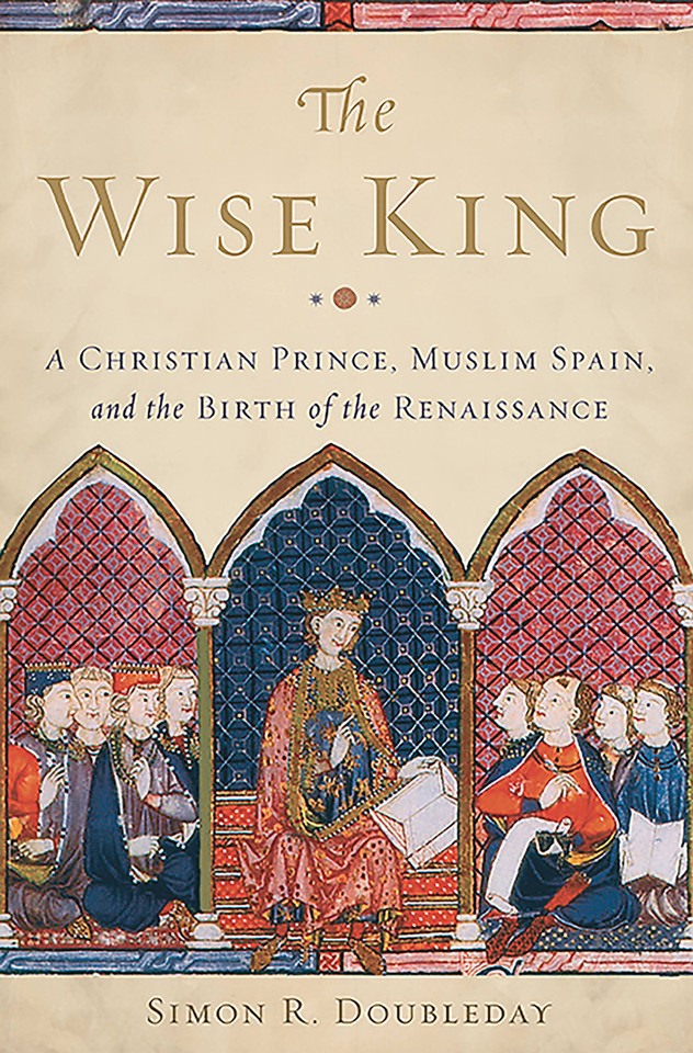 The Wise King: A Christian Prince, Muslim Spain, and the Birth of the Renaissance book cover by Simon R. Doubleday