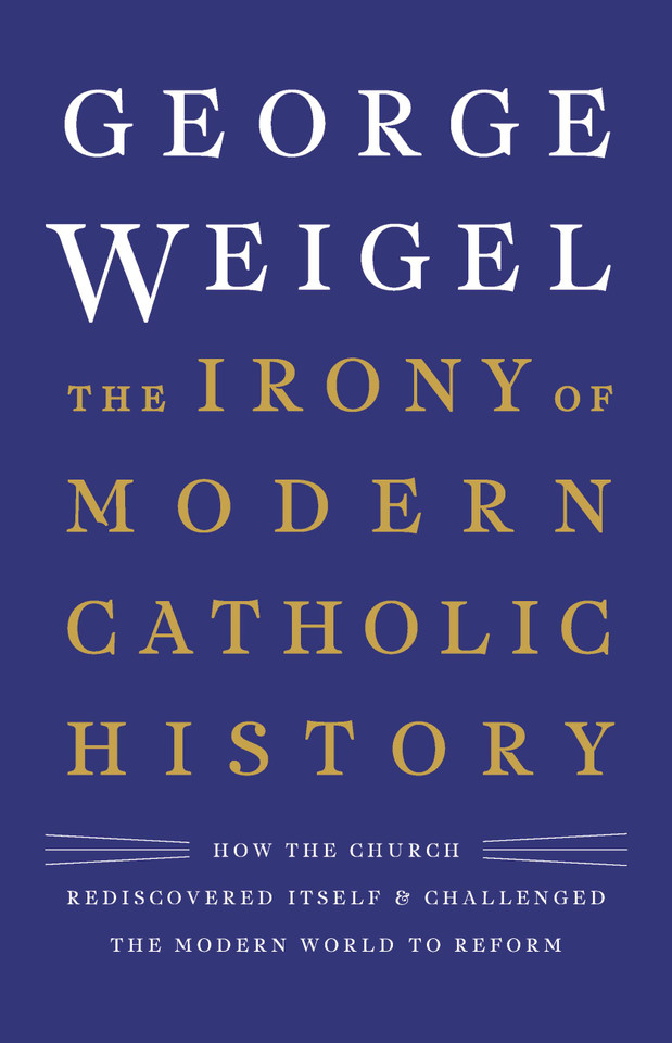 The Irony of Modern Catholic History: How the Church Rediscovered Itself and Challenged the Modern World to Reform book cover by George Weigel