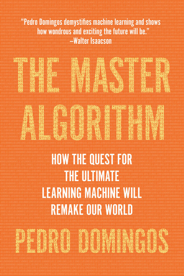 The Master Algorithm: How the Quest for the Ultimate Learning Machine Will Remake Our World book cover by Pedro Domingos