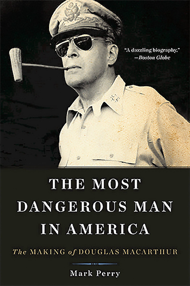 The Most Dangerous Man in America: The Making of Douglas MacArthur book cover by Mark Perry