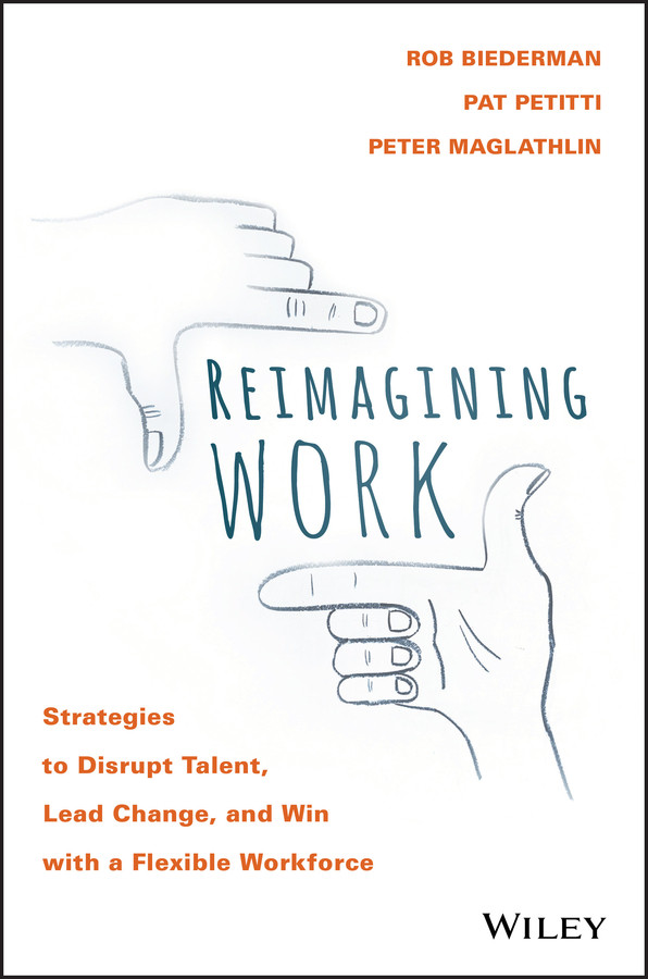 Reimagining Work: Strategies to Disrupt Talent, Lead Change, and Win with a Flexible Workforce book cover by Rob Biederman, Pat Petitti, Peter Maglathlin