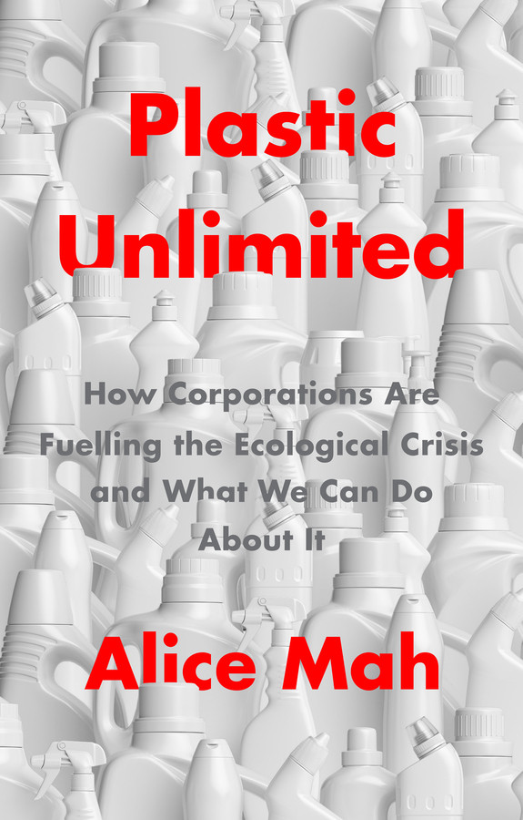 Plastic Unlimited: How Corporations Are Fuelling the Ecological Crisis and What We Can Do About It book cover by Alice Mah