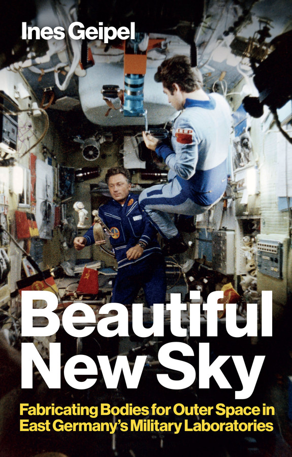 Beautiful New Sky: Fabricating Bodies for Outer Space in East Germany's Military book cover by Ines Geipel