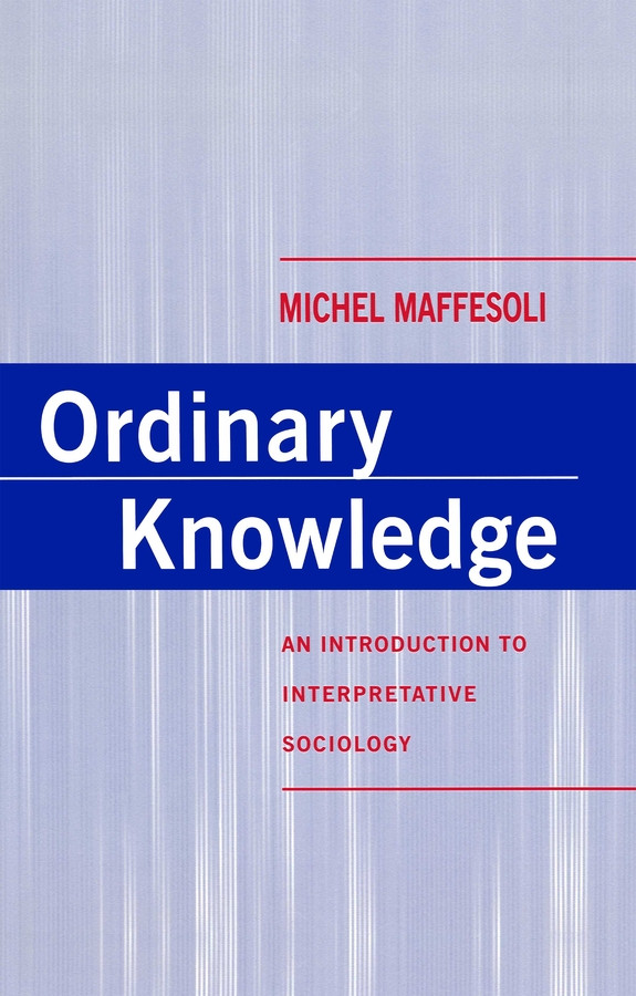 Ordinary Knowledge: An Introduction to Interpretative Sociology book cover by Michel Maffesoli