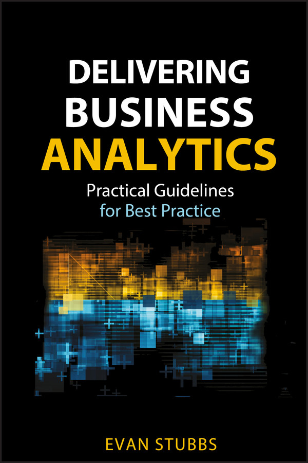 Delivering Business Analytics: Practical Guidelines for Best Practice (Wiley and SAS Business Series) book cover by Evan Stubbs
