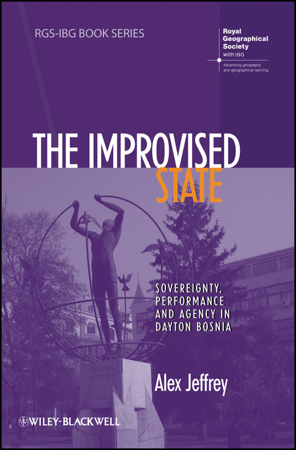 The Improvised State: Sovereignty, Performance and Agency in Dayton Bosnia (RGS-IBG Book Series) book cover by Alex Jeffrey