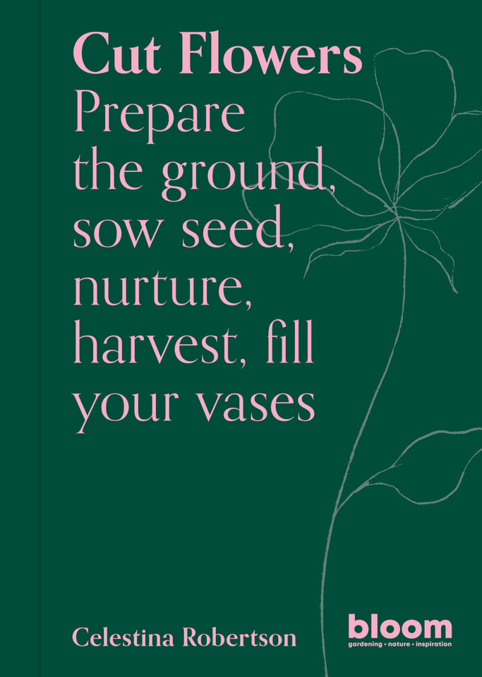 Cut Flowers: Bloom Gardener's Guide: Prepare the ground, sow seed, nurture, harvest, fill your vases (Bloom) book cover by Celestina Robertson