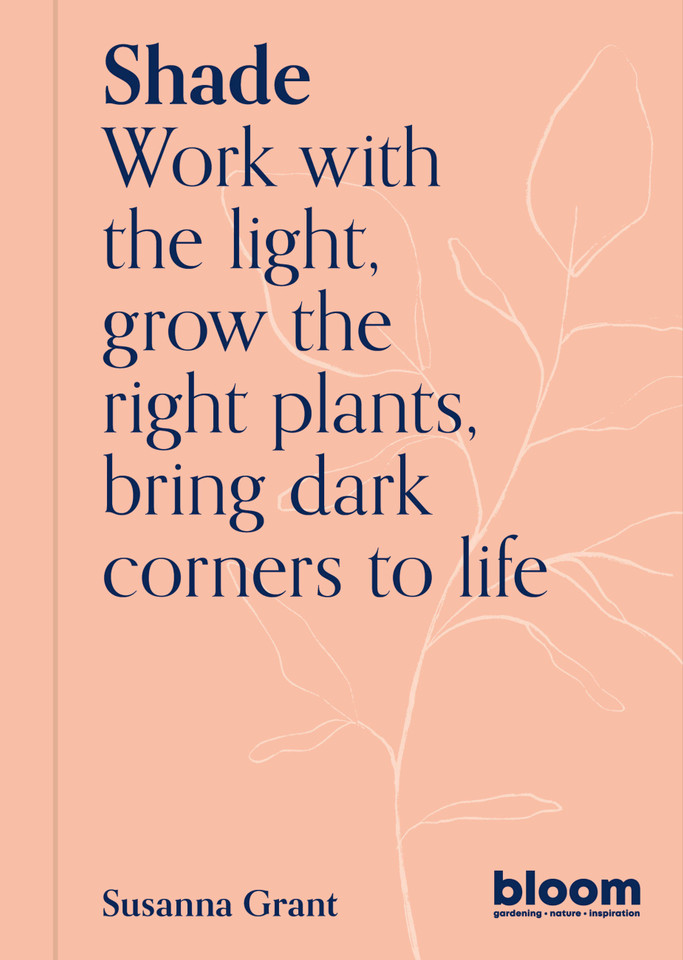Shade: Bloom Gardener's Guide: Work with the light, grow the right plants, bring dark corners to life (Bloom) book cover by Susanna Grant