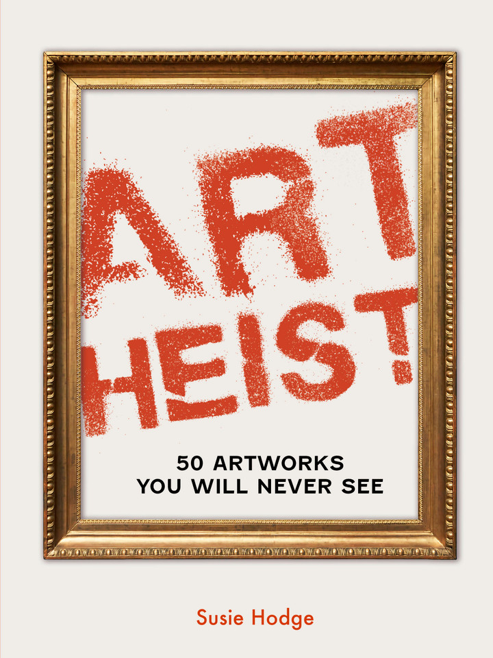 Art Heist: 50 Artworks You Will Never See (Art Crime) book cover by Susie Hodge